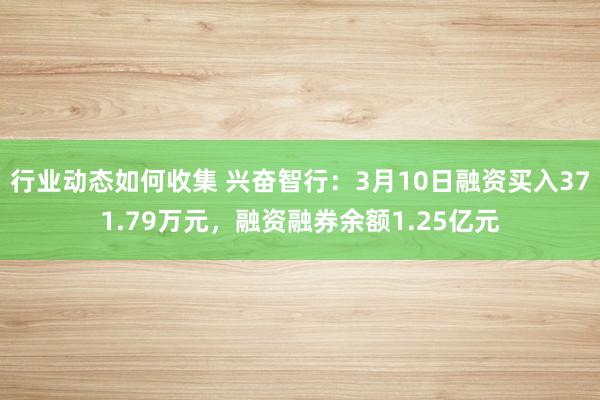 行业动态如何收集 兴奋智行：3月10日融资买入371.79万元，融资融券余额1.25亿元