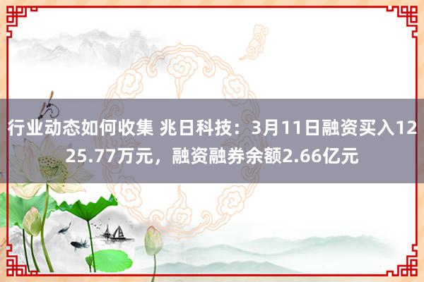 行业动态如何收集 兆日科技：3月11日融资买入1225.77