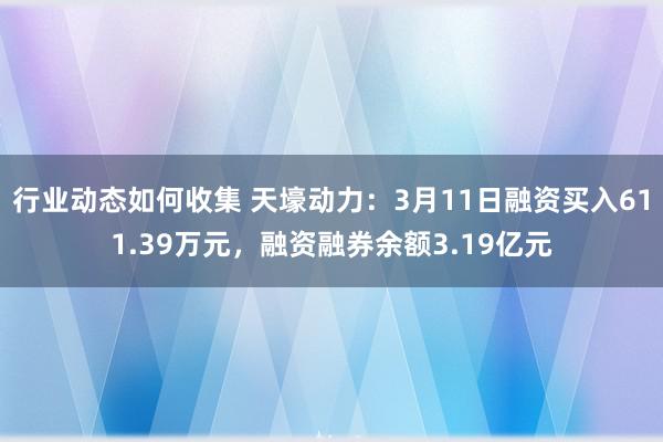 行业动态如何收集 天壕动力：3月11日融资买入611.39万