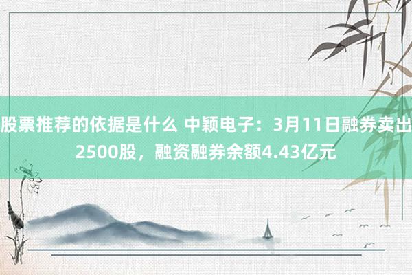 股票推荐的依据是什么 中颖电子：3月11日融券卖出2500股