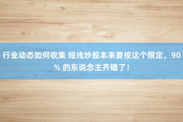 行业动态如何收集 短线炒股本来要按这个限定，90% 的东说念主齐错了！