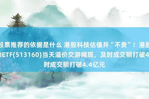 股票推荐的依据是什么 港股科技估值并“不贵”！港股科技30ETF(513160)当天溢价交游频现，及时成交额打破4.4亿元