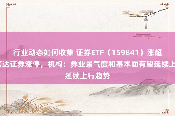 行业动态如何收集 证券ETF（159841）涨超2%，信达证