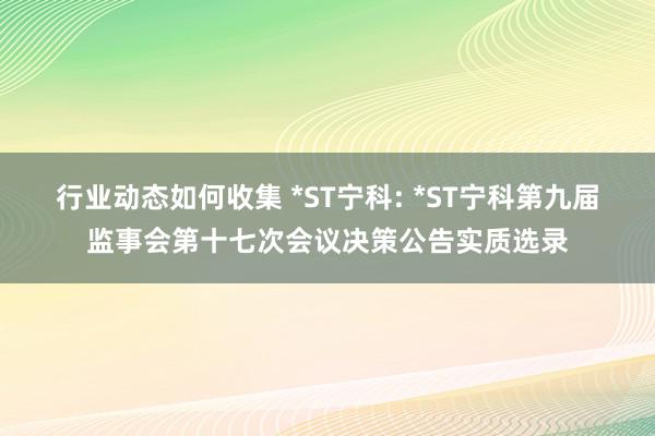 行业动态如何收集 *ST宁科: *ST宁科第九届监事会第十七次会议决策公告实质选录