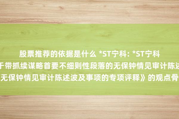 股票推荐的依据是什么 *ST宁科: *ST宁科监事会对《董事会对于对于带抓续谋略首要不细则性段落的无保钟情见审计陈述波及事项的专项评释》的观点骨子节录