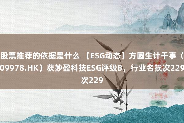 股票推荐的依据是什么 【ESG动态】方圆生计干事（09978.HK）获妙盈科技ESG评级B，行业名挨次229