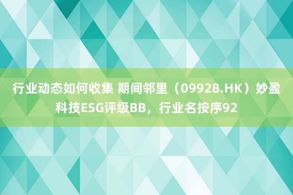 行业动态如何收集 期间邻里（09928.HK）妙盈科技ESG评级BB，行业名按序92